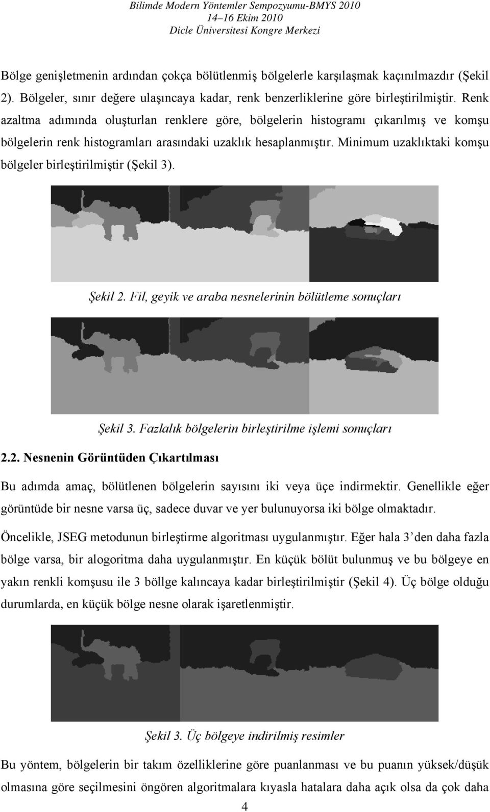 Minimum uzaklıktaki komşu bölgeler birleştirilmiştir (Şekil 3). Şekil 2. Fil, geyik ve araba nesnelerinin bölütleme sonuçları Şekil 3. Fazlalık bölgelerin birleştirilme işlemi sonuçları 2.2. Nesnenin Görüntüden Çıkartılması Bu adımda amaç, bölütlenen bölgelerin sayısını iki veya üçe indirmektir.