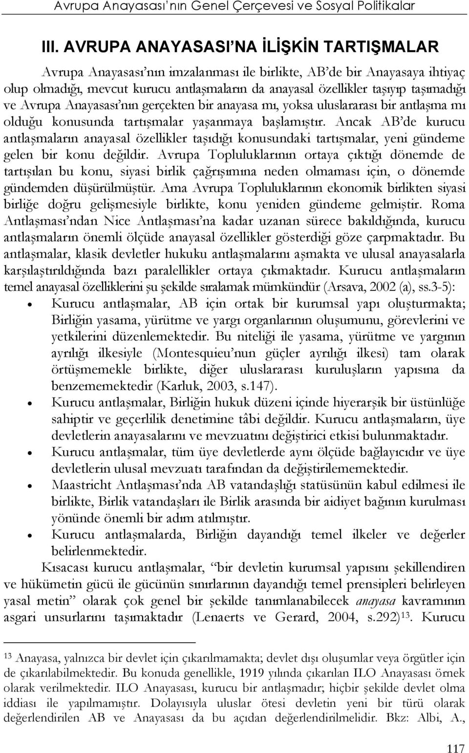 Ancak AB de kurucu antlaşmaların anayasal özellikler taşıdığı konusundaki tartışmalar, yeni gündeme gelen bir konu değildir.