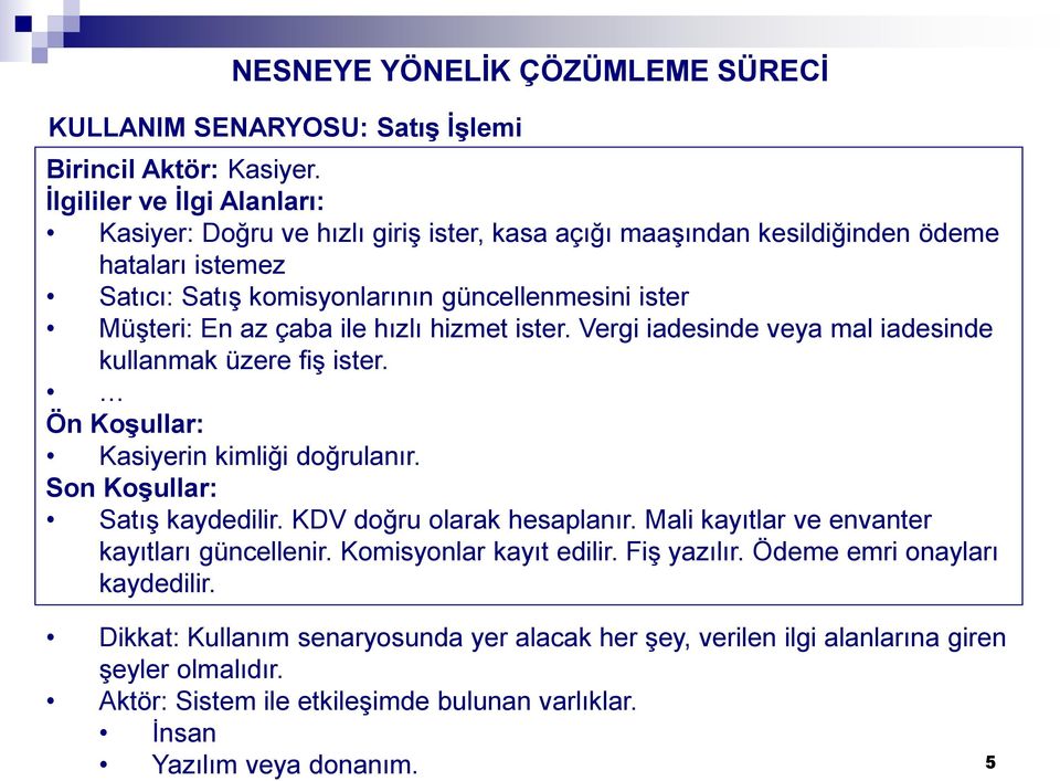 En az çaba ile hızlı hizmet ister. Vergi iadesinde veya mal iadesinde kullanmak üzere fiş ister. Ön Koşullar: Kasiyerin kimliği doğrulanır. Son Koşullar: Satış kaydedilir.