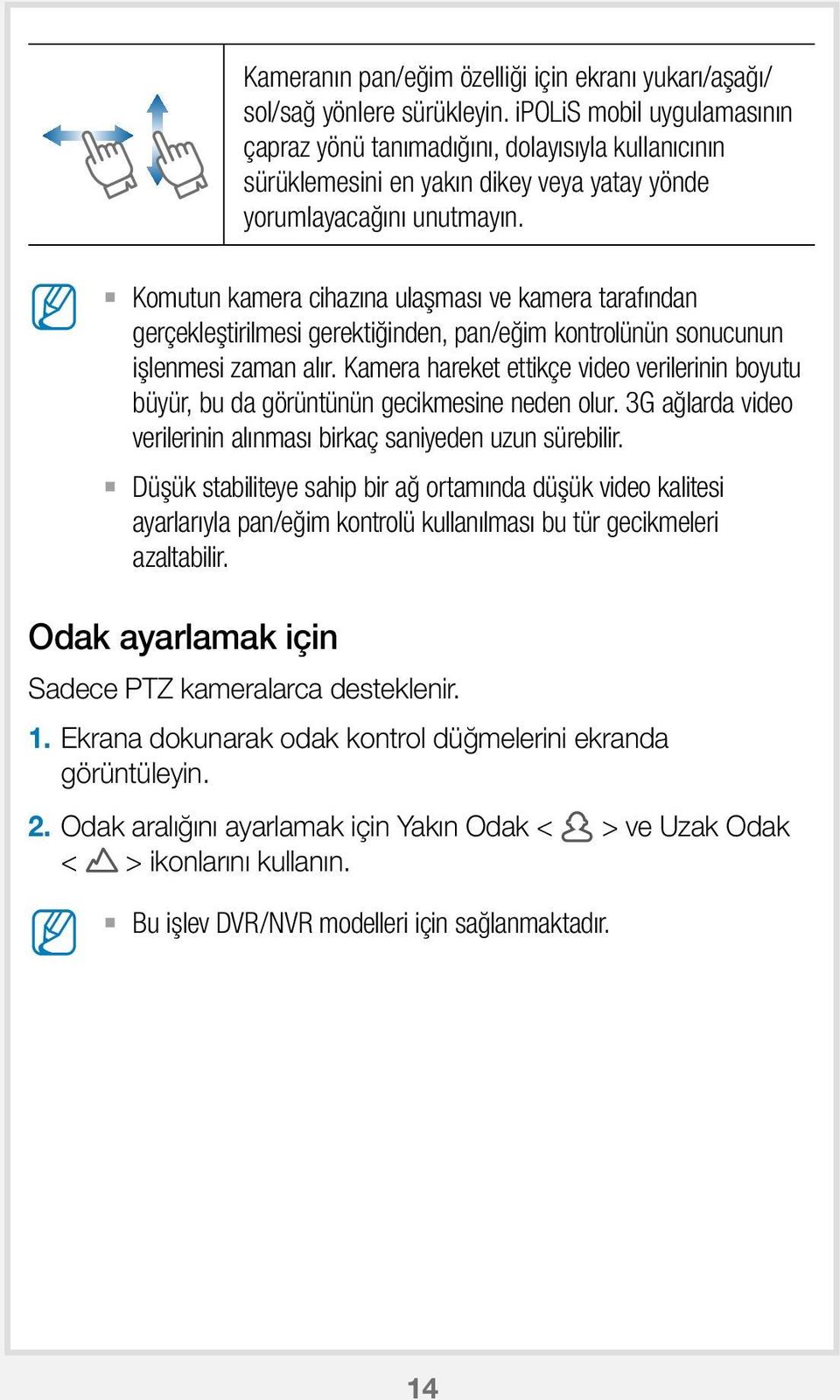 Komutun kamera cihazına ulaşması ve kamera tarafından gerçekleştirilmesi gerektiğinden, pan/eğim kontrolünün sonucunun işlenmesi zaman alır.