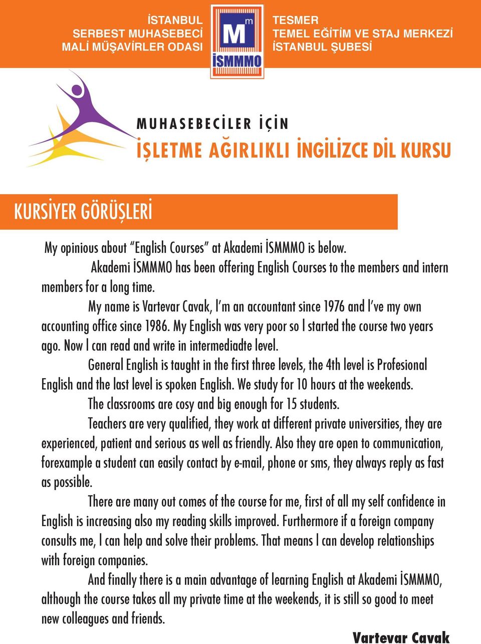 Now l can read and write in intermediadte level. General English is taught in the first three levels, the 4th level is Profesional English and the last level is spoken English.