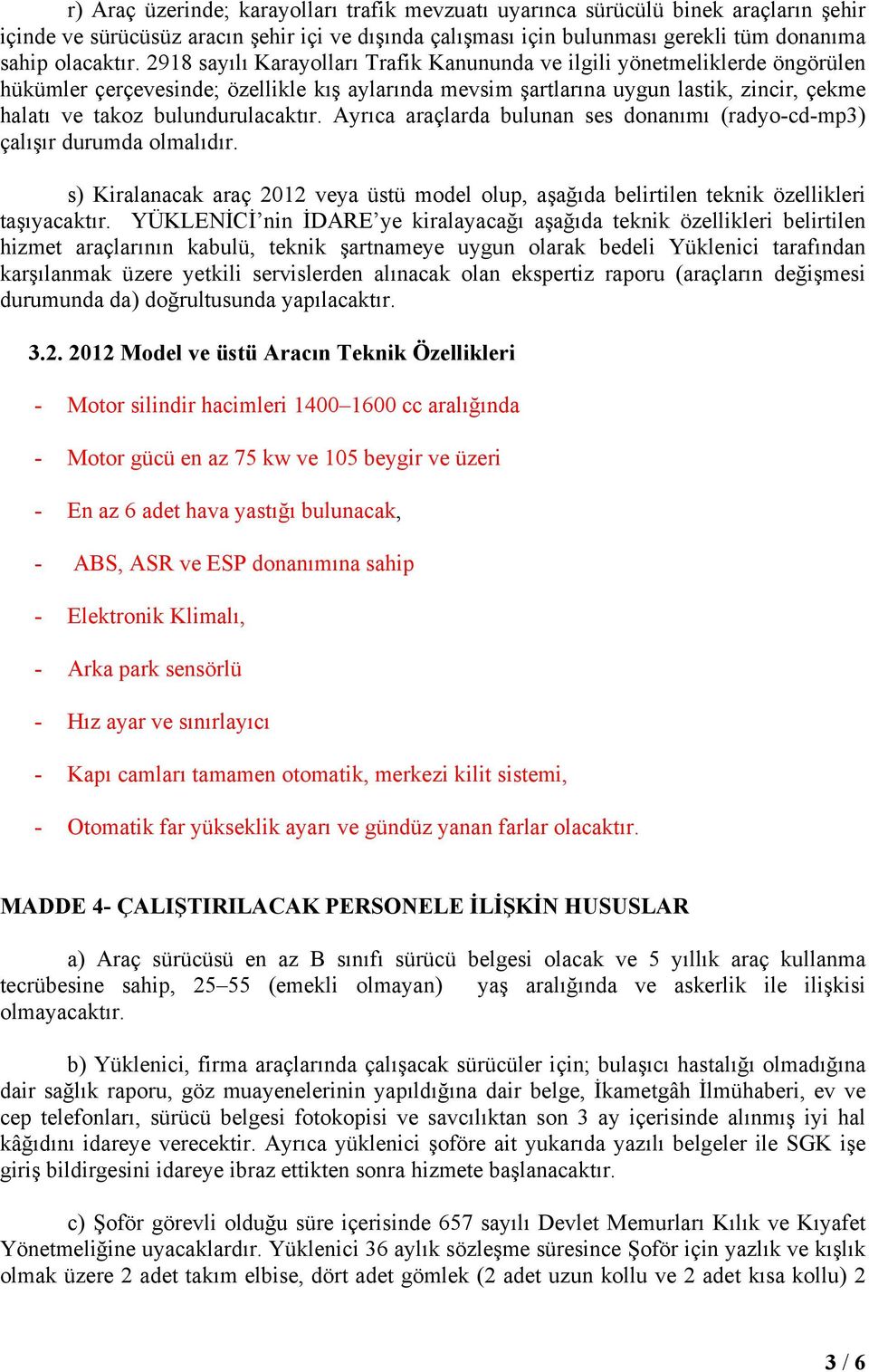 bulundurulacaktır. Ayrıca araçlarda bulunan ses donanımı (radyo-cd-mp3) çalışır durumda olmalıdır. s) Kiralanacak araç 2012 veya üstü model olup, aşağıda belirtilen teknik özellikleri taşıyacaktır.