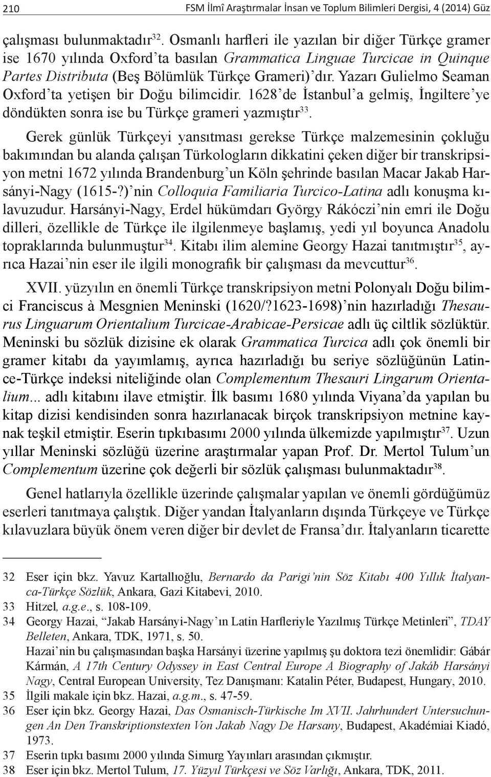 Yazarı Gulielmo Seaman Oxford ta yetişen bir Doğu bilimcidir. 1628 de İstanbul a gelmiş, İngiltere ye döndükten sonra ise bu Türkçe grameri yazmıştır 33.