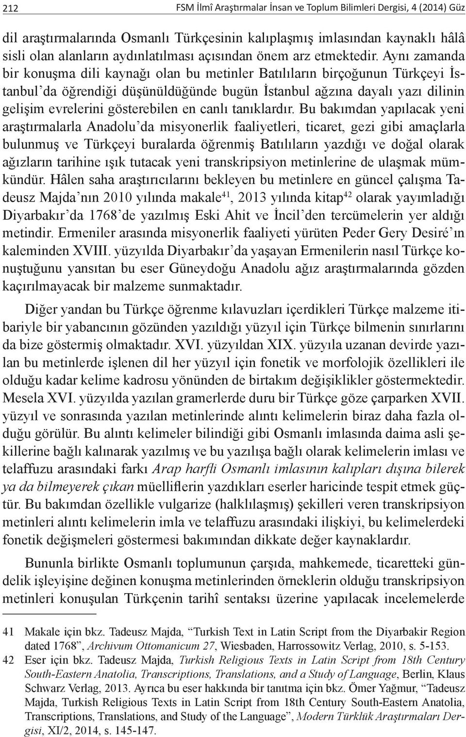 Aynı zamanda bir konuşma dili kaynağı olan bu metinler Batılıların birçoğunun Türkçeyi İstanbul da öğrendiği düşünüldüğünde bugün İstanbul ağzına dayalı yazı dilinin gelişim evrelerini gösterebilen