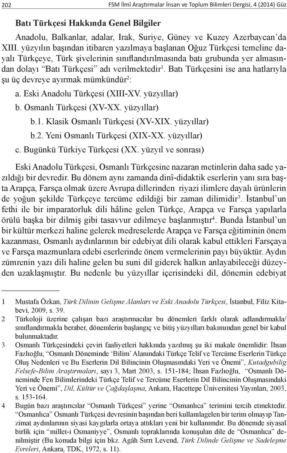 Batı Türkçesini ise ana hatlarıyla şu üç devreye ayırmak mümkündür 2 : a. Eski Anadolu Türkçesi (XIII-XV. yüzyıllar) b. Osmanlı Türkçesi (XV-XX. yüzyıllar) b.1. Klasik Osmanlı Türkçesi (XV-XIX.