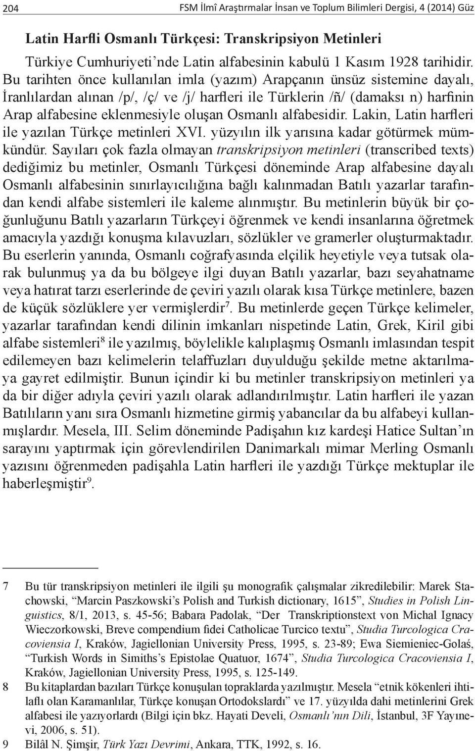 Bu tarihten önce kullanılan imla (yazım) Arapçanın ünsüz sistemine dayalı, İranlılardan alınan /p/, /ç/ ve /j/ harfleri ile Türklerin /ñ/ (damaksı n) harfinin Arap alfabesine eklenmesiyle oluşan