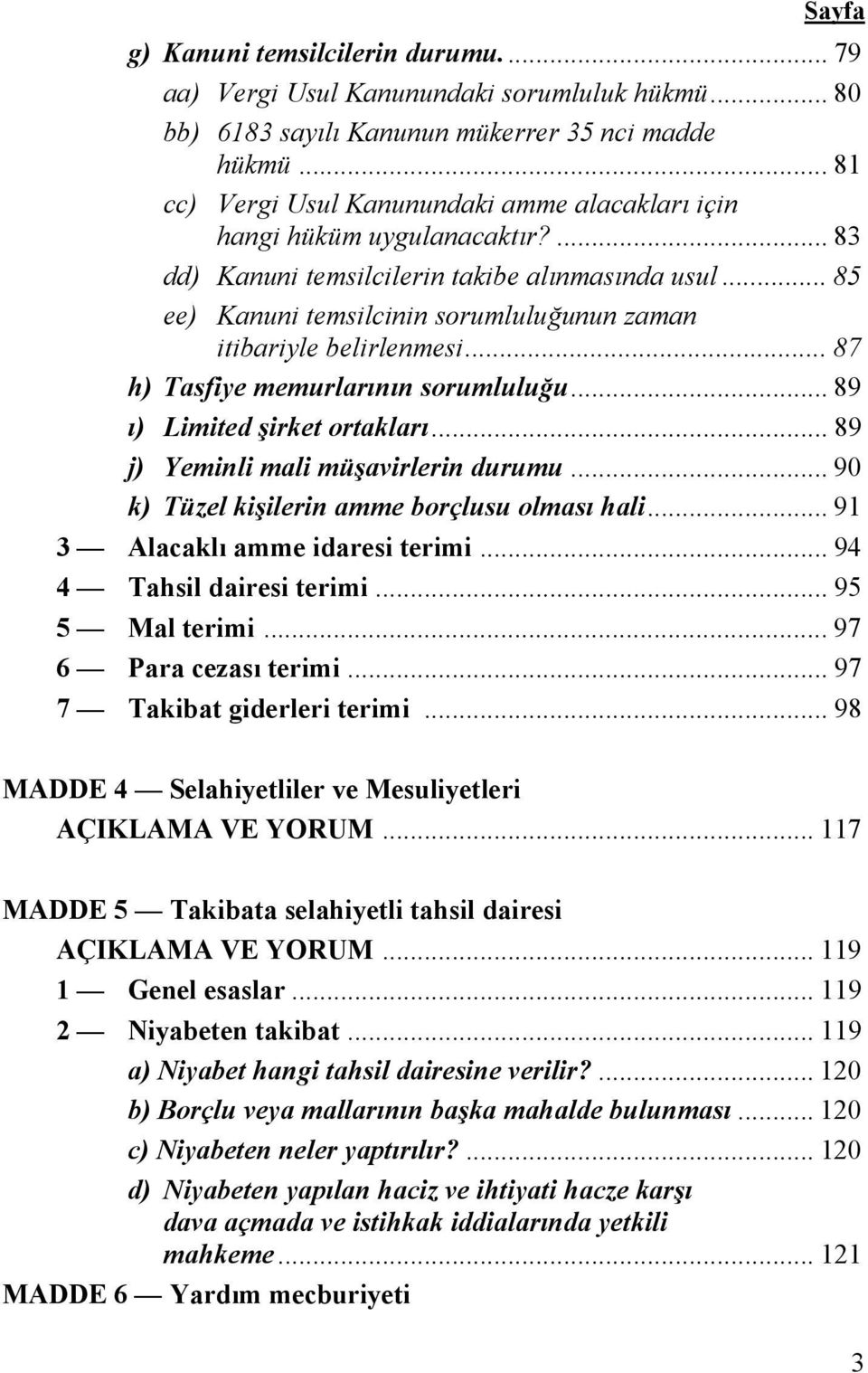 .. 85 ee) Kanuni temsilcinin sorumluluğunun zaman itibariyle belirlenmesi... 87 h) Tasfiye memurlarının sorumluluğu... 89 ı) Limited şirket ortakları... 89 j) Yeminli mali müşavirlerin durumu.