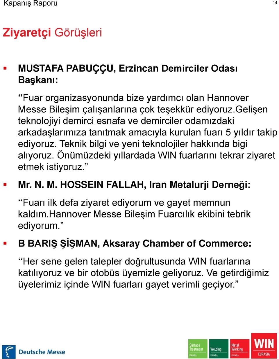 Önümüzdeki yıllardada WIN fuarlarını tekrar ziyaret etmek istiyoruz. Mr. N. M. HOSSEIN FALLAH, Iran Metalurji Derneği: Fuarı ilk defa ziyaret ediyorum ve gayet memnun kaldım.