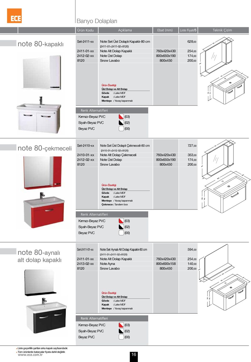 Çekmeceli-80 cm (2410-01+2412-02+8120) Note Alt Dolap Çekmeceli Note Üst Dolap Snow Lavabo 760x420x430 800x650x190 800x450 727,00 353,00 174,00 200,00 Gövde : Lake MDF Kapak : Lake MDF Çekmece :