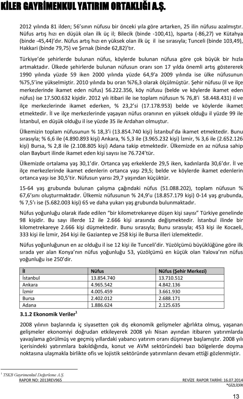 Nüfus artış hızı en yüksek olan ilk üç il ise sırasıyla; Tunceli (binde 103,49), Hakkari (binde 79,75) ve Şırnak (binde 62,82) tır.