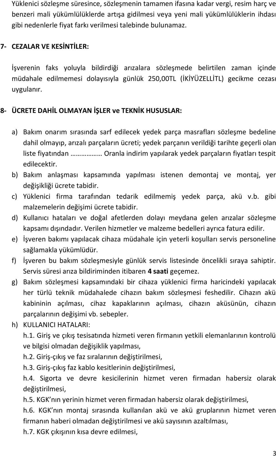 7- CEZALAR VE KESİNTİLER: İşverenin faks yoluyla bildirdiği arızalara sözleşmede belirtilen zaman içinde müdahale edilmemesi dolayısıyla günlük 250,00TL (İKİYÜZELLİTL) gecikme cezası uygulanır.