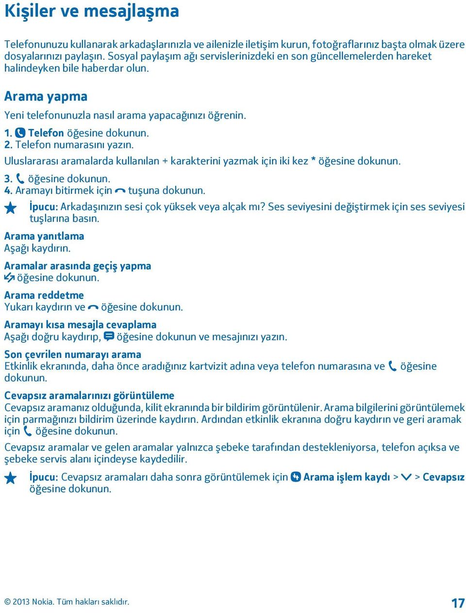 Telefon numarasını yazın. Uluslararası aramalarda kullanılan + karakterini yazmak için iki kez * öğesine dokunun. 3. öğesine dokunun. 4. Aramayı bitirmek için tuşuna dokunun.