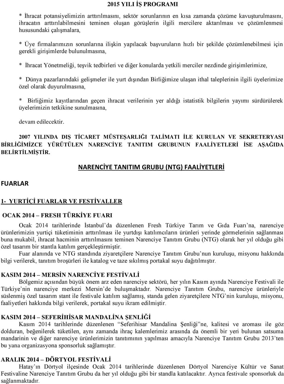 İhracat Yönetmeliği, teşvik tedbirleri ve diğer konularda yetkili merciler nezdinde girişimlerimize, * Dünya pazarlarındaki gelişmeler ile yurt dışından Birliğimize ulaşan ithal taleplerinin ilgili