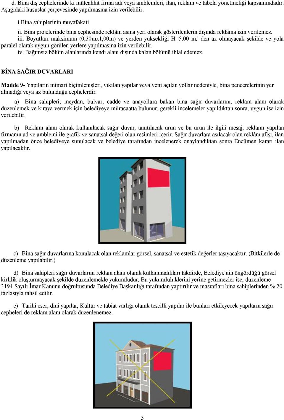 ' den az olmayacak şekilde ve yola paralel olarak uygun görülen yerlere yapılmasına izin verilebilir. iv. Bağımsız bölüm alanlarında kendi alanı dışında kalan bölümü ihlal edemez.