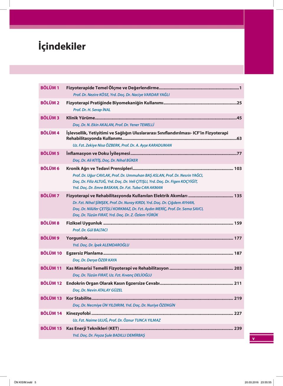 ..63 Uz. Fzt. Zekiye Nisa ÖZBERK, Prof. Dr. A. Ayşe KARADUMAN İnflamasyon ve Doku İyileşmesi...77 Doç. Dr. Ali KİTİŞ, Doç. Dr. Nihal BÜKER Bölüm 6 Kronik Ağrı ve Tedavi Prensipleri... 103 Prof. Dr. Uğur CAVLAK, Prof.