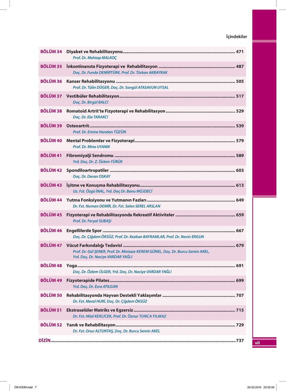 .. 539 Prof. Dr. Emine Handan TÜZÜN Bölüm 40 Mental Problemler ve Fizyoterapi... 579 Prof. Dr. Mine UYANIK Bölüm 41 Fibromiyalji Sendromu... 589 Yrd. Doç. Dr. Z.