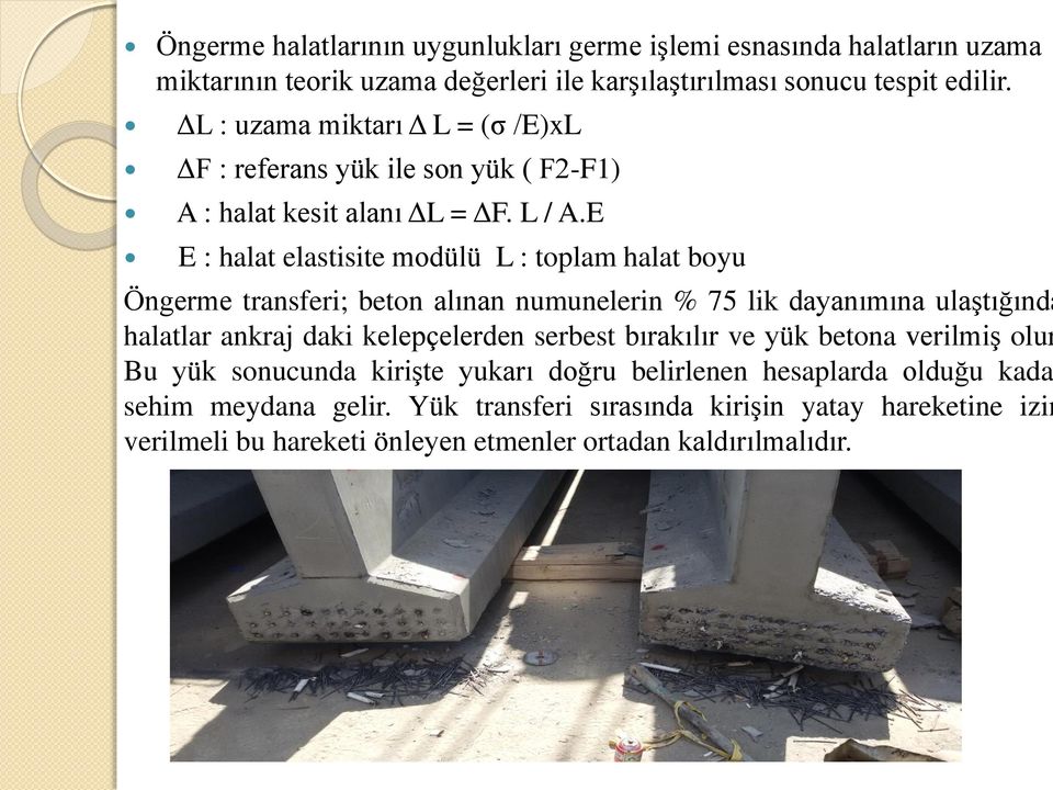 E E : halat elastisite modülü L : toplam halat boyu Öngerme transferi; beton alınan numunelerin % 75 lik dayanımına ulaştığında halatlar ankraj daki kelepçelerden serbest