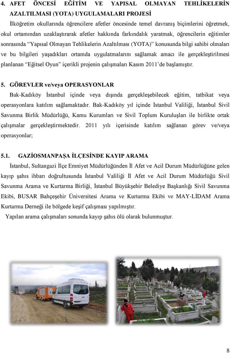 ortamda uygulatmalarını sağlamak amacı ile gerçekleştirilmesi planlanan Eğitsel Oyun içerikli projenin çalışmaları Kasım 2011 de başlamıştır. 5.