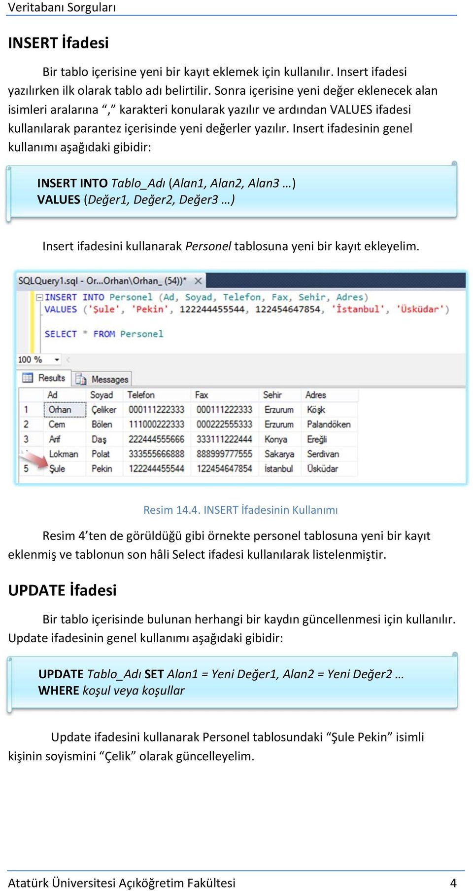 Insert ifadesinin genel kullanımı aşağıdaki gibidir: INSERT INTO Tablo_Adı (Alan1, Alan2, Alan3 ) VALUES (Değer1, Değer2, Değer3 ) Insert ifadesini kullanarak Personel tablosuna yeni bir kayıt