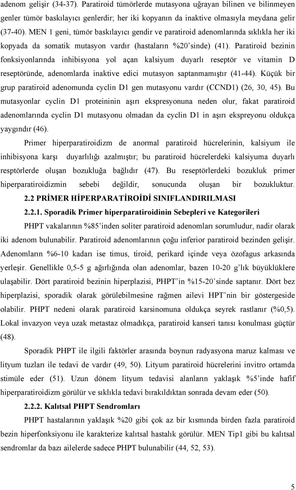 Paratiroid bezinin fonksiyonlarında inhibisyona yol açan kalsiyum duyarlı reseptör ve vitamin D reseptöründe, adenomlarda inaktive edici mutasyon saptanmamıştır (41-44).