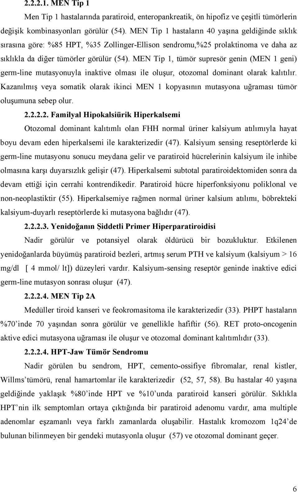 MEN Tip 1, tümör supresör genin (MEN 1 geni) germ-line mutasyonuyla inaktive olması ile oluşur, otozomal dominant olarak kalıtılır.