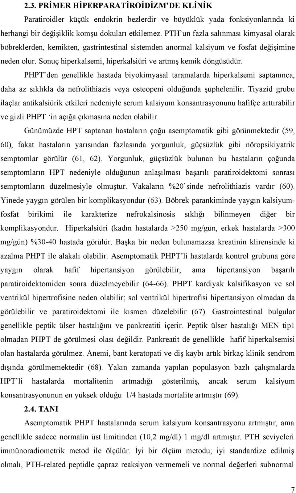 PHPT den genellikle hastada biyokimyasal taramalarda hiperkalsemi saptanınca, daha az sıklıkla da nefrolithiazis veya osteopeni olduğunda şüphelenilir.