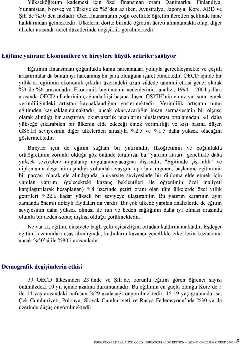 Ülkelerin dörtte birinde öğretim ücreti alınmamakta olup, diğer ülkeler arasında ücret düzetlerinde değişiklik görülmektedir.