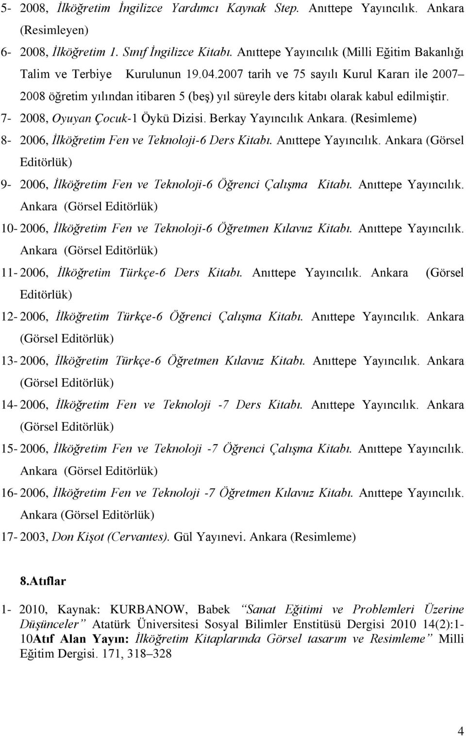 2007 tarih ve 75 sayılı Kurul Kararı ile 2007 2008 öğretim yılından itibaren 5 (beş) yıl süreyle ders kitabı olarak kabul edilmiştir. 7-2008, Oyuyan Çocuk-1 Öykü Dizisi. Berkay Yayıncılık Ankara.