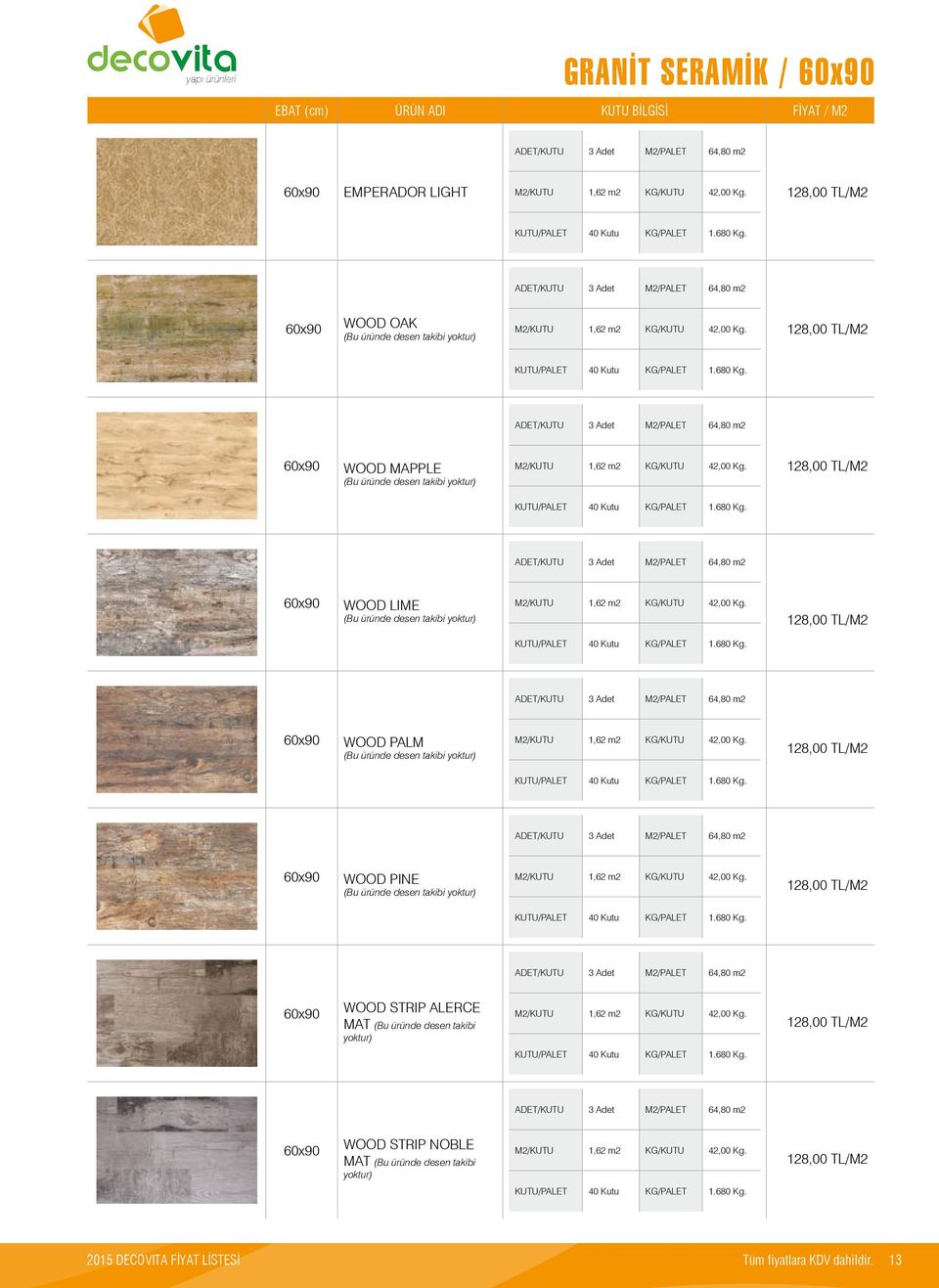 128,00 TL/M2 KUTU/PALET 40 Kutu KG/PALET 1.680 Kg. ADET/KUTU 3 Adet M2/PALET 64,80 m2 60x90 WOOD LIME (Bu üründe desen takibi yoktur) M2/KUTU 1,62 m2 KG/KUTU 42,00 Kg.