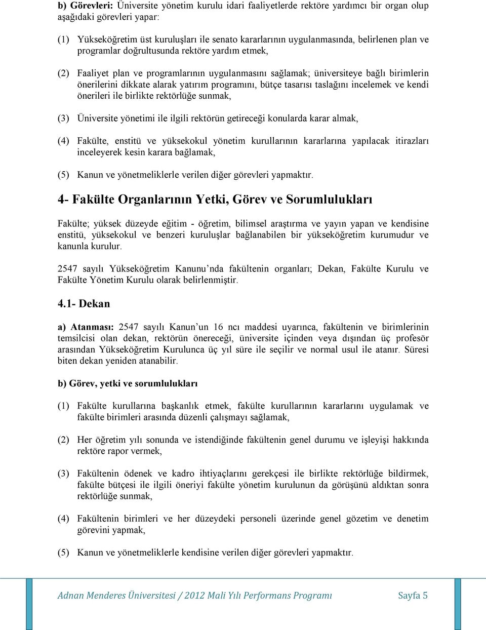 programını, bütçe tasarısı taslağını incelemek ve kendi önerileri ile birlikte rektörlüğe sunmak, (3) Üniversite yönetimi ile ilgili rektörün getireceği konularda karar almak, (4) Fakülte, enstitü ve