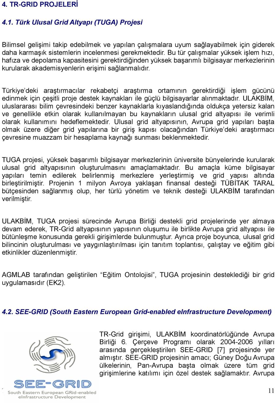 Bu tür çalışmalar yüksek işlem hızı, hafıza ve depolama kapasitesini gerektirdiğinden yüksek başarımlı bilgisayar merkezlerinin kurularak akademisyenlerin erişimi sağlanmalıdır.