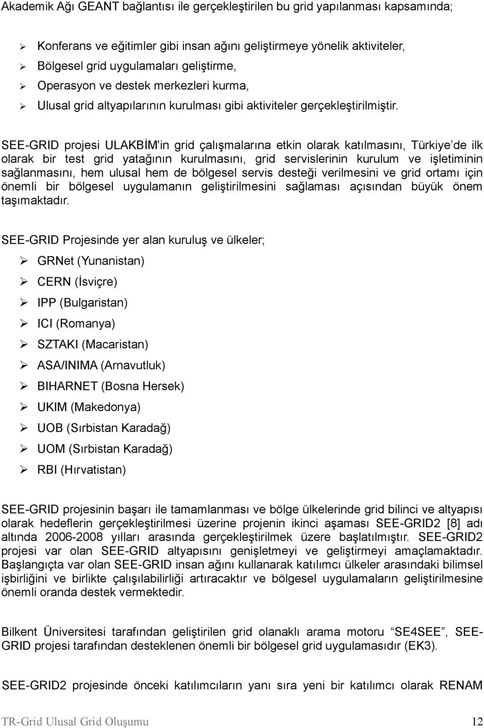 SEE-GRID projesi ULAKBİM'in grid çalışmalarına etkin olarak katılmasını, Türkiye de ilk olarak bir test grid yatağının kurulmasını, grid servislerinin kurulum ve işletiminin sağlanmasını, hem ulusal