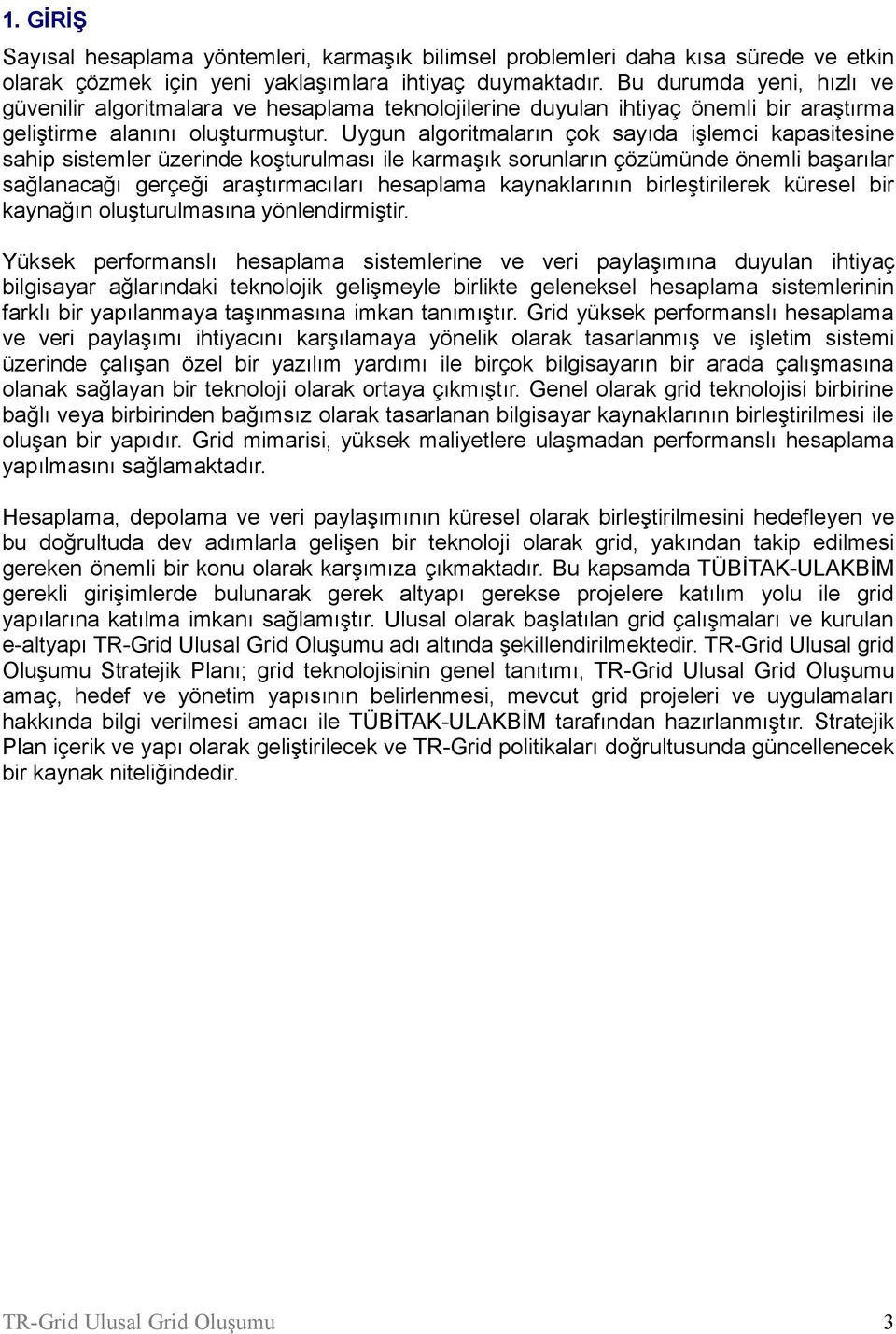 Uygun algoritmaların çok sayıda işlemci kapasitesine sahip sistemler üzerinde koşturulması ile karmaşık sorunların çözümünde önemli başarılar sağlanacağı gerçeği araştırmacıları hesaplama