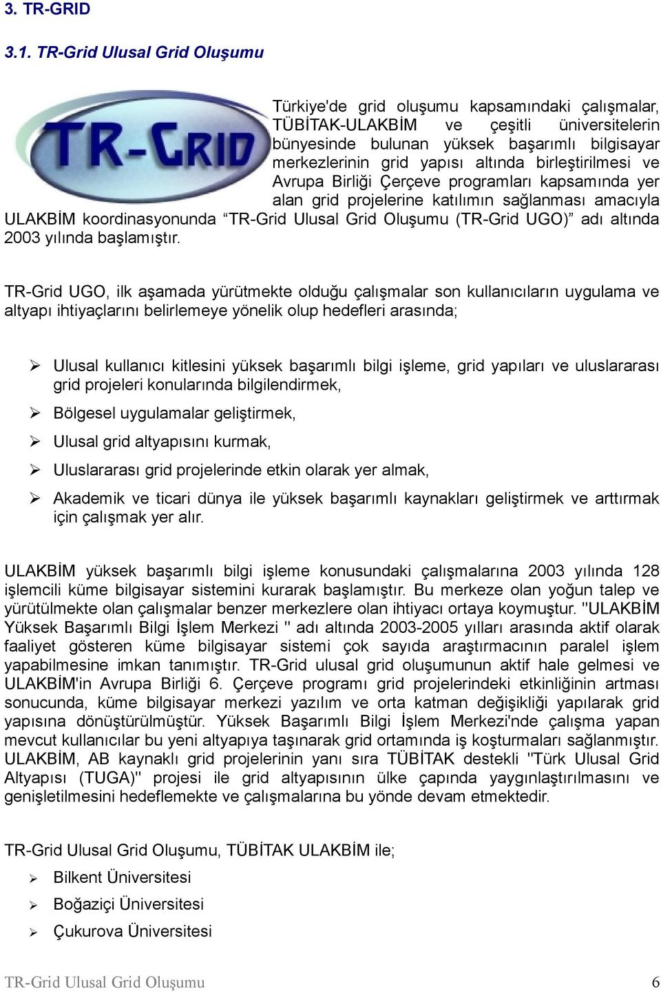 Birliği Çerçeve programları kapsamında yer alan grid projelerine katılımın sağlanması amacıyla ULAKBİM koordinasyonunda (TR-Grid UGO) adı altında 2003 yılında başlamıştır.