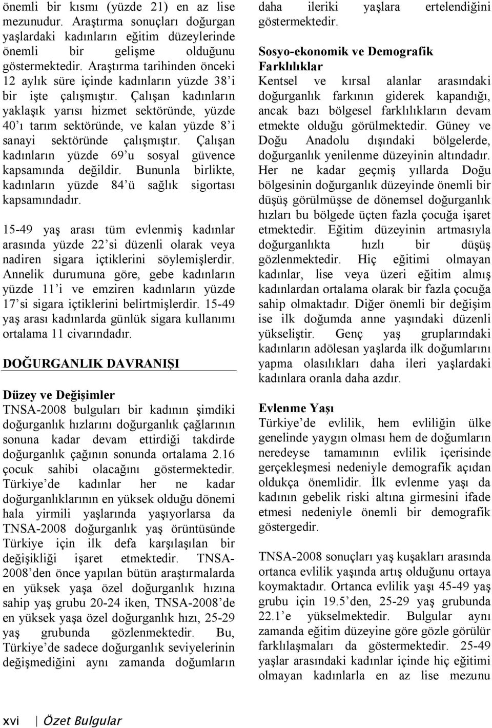 Çalışan kadınların yaklaşık yarısı hizmet sektöründe, yüzde 40 ı tarım sektöründe, ve kalan yüzde 8 i sanayi sektöründe çalışmıştır. Çalışan kadınların yüzde 69 u sosyal güvence kapsamında değildir.