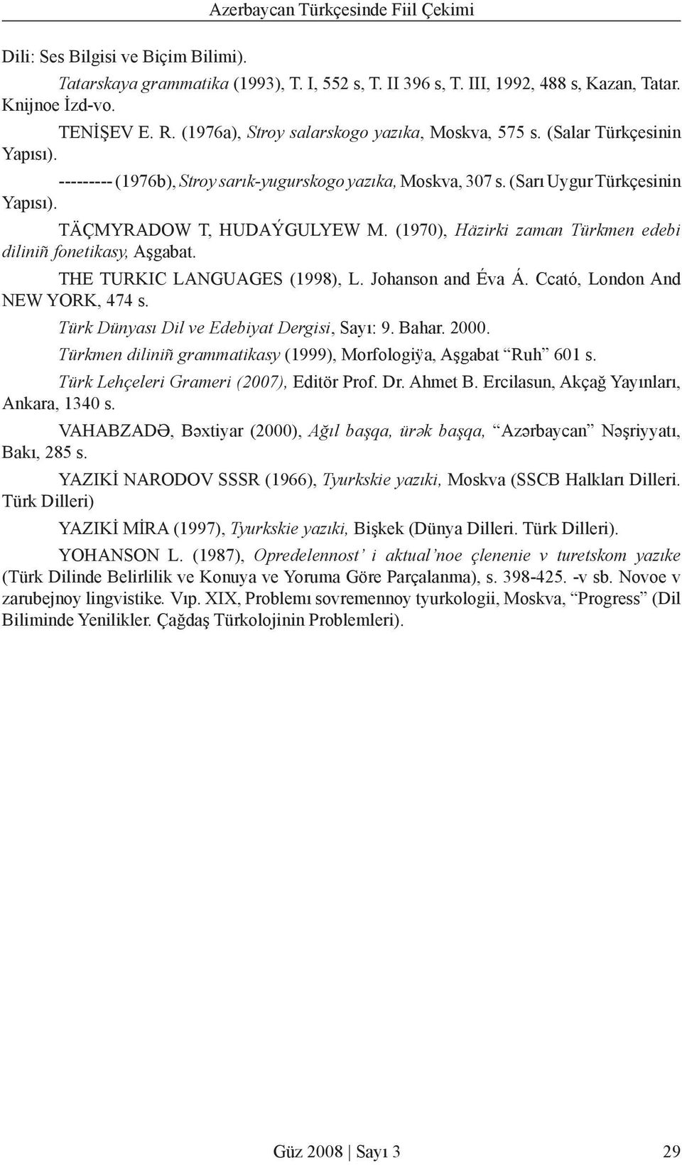 TÄÇMYRADOW T, HUDAÝGULYEW M. (1970), Häzirki Türkmen edebi diliniñ fonetikasy, Aşgabat. THE TURKIC LANGUAGES (1998), L. Johanson and Éva Á. Ccató, London And NEW YORK, 474 s.