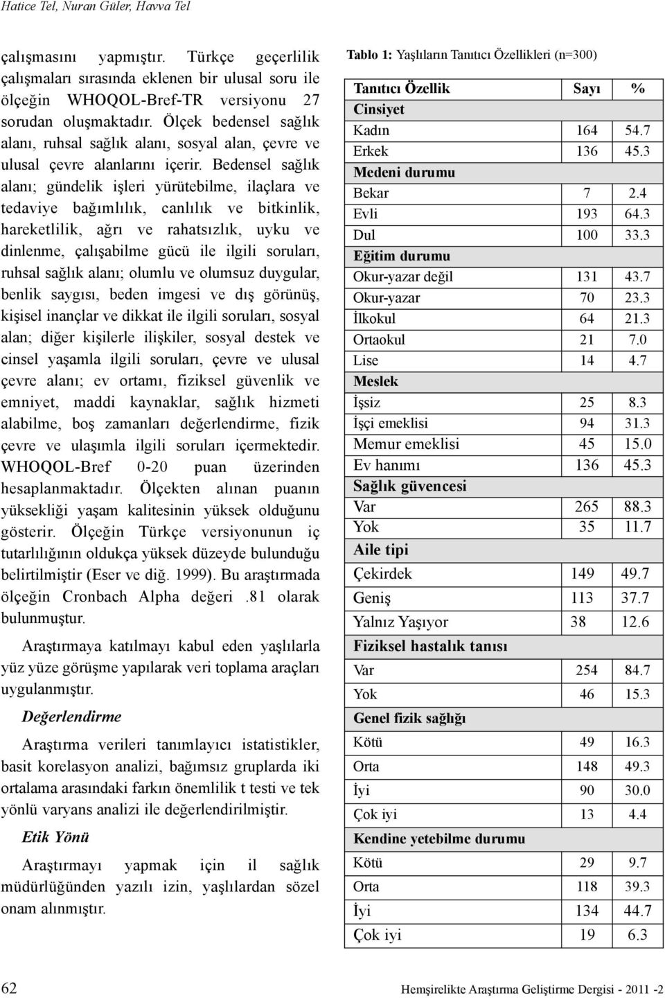 Bedensel saðlýk alaný; gündelik iþleri yürütebilme, ilaçlara ve tedaviye baðýmlýlýk, canlýlýk ve bitkinlik, hareketlilik, aðrý ve rahatsýzlýk, uyku ve dinlenme, çalýþabilme gücü ile ilgili sorularý,