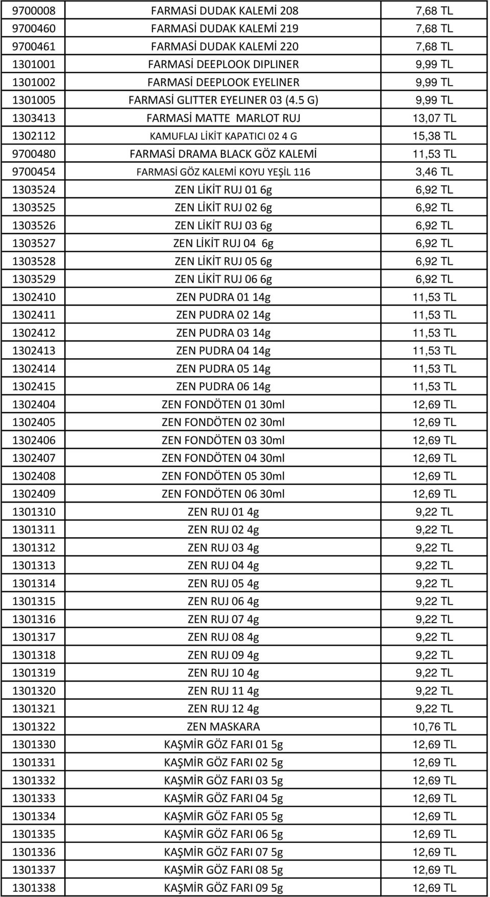 5 G) 9,99 TL 1303413 FARMASİ MATTE MARLOT RUJ 13,07 TL 1302112 KAMUFLAJ LİKİT KAPATICI 02 4 G 15,38 TL 9700480 FARMASİ DRAMA BLACK GÖZ KALEMİ 11,53 TL 9700454 FARMASİ GÖZ KALEMİ KOYU YEŞİL 116 3,46