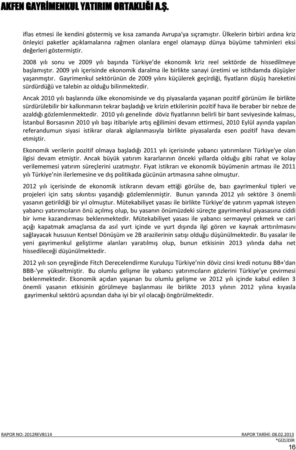 2008 yılı sonu ve 2009 yılı başında Türkiye de ekonomik kriz reel sektörde de hissedilmeye başlamıştır.