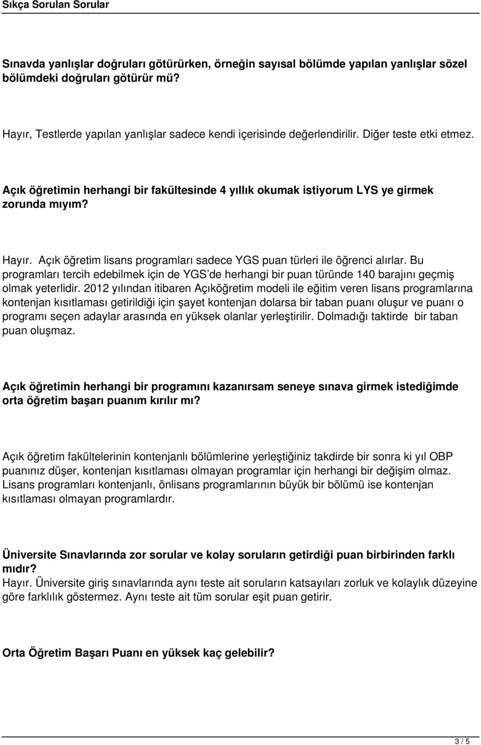 Açık öğretim lisans programları sadece YGS puan türleri ile öğrenci alırlar. Bu programları tercih edebilmek için de YGS de herhangi bir puan türünde 140 barajını geçmiş olmak yeterlidir.