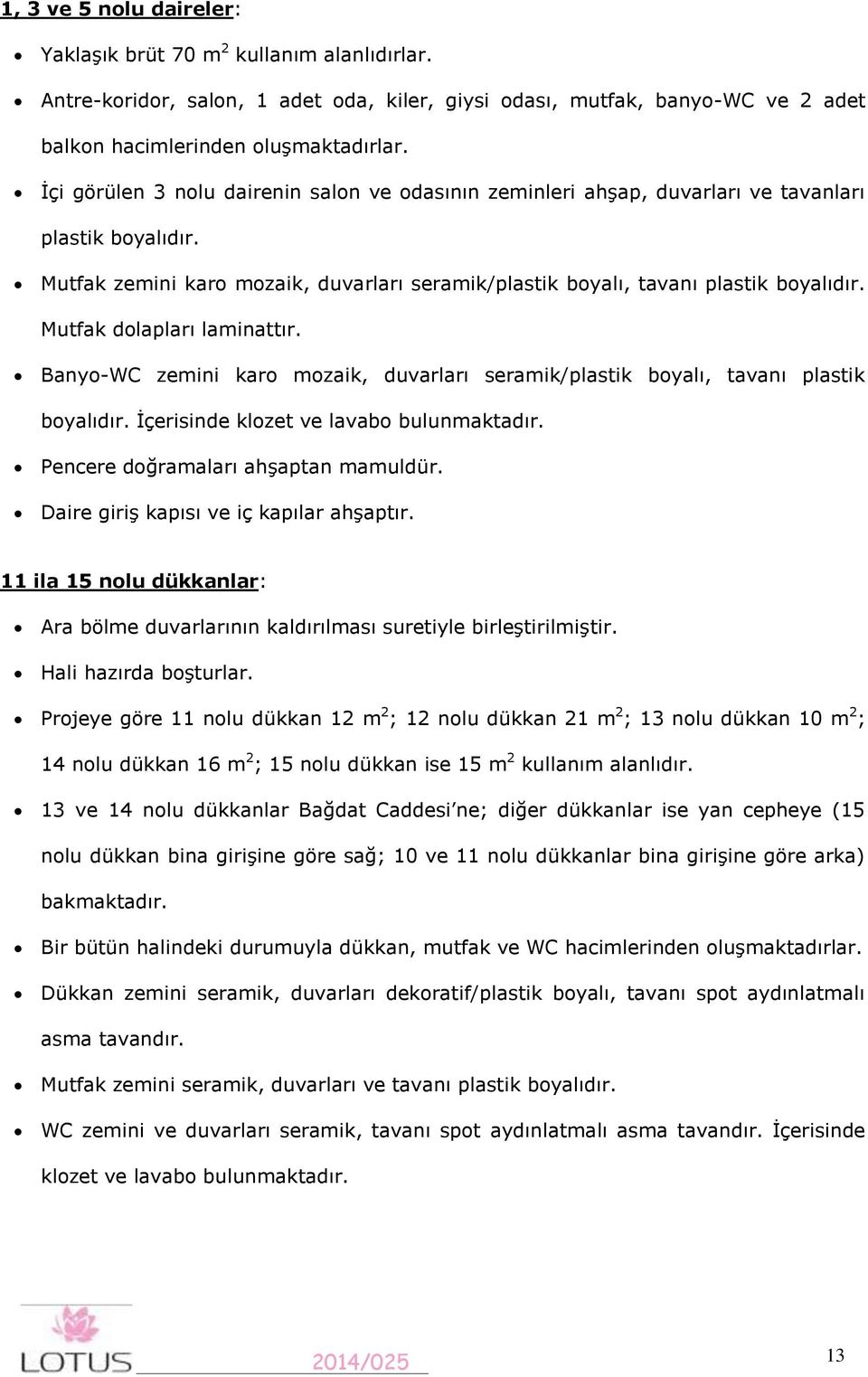 Mutfak dolapları laminattır. Banyo-WC zemini karo mozaik, duvarları seramik/plastik boyalı, tavanı plastik boyalıdır. İçerisinde klozet ve lavabo bulunmaktadır. Pencere doğramaları ahşaptan mamuldür.