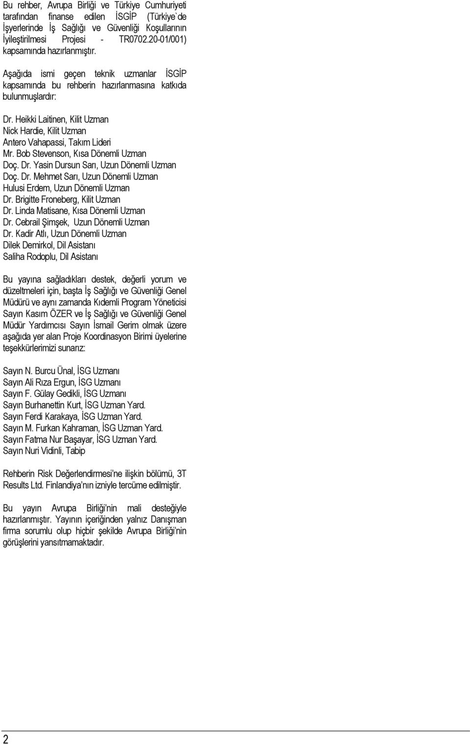 Heikki Laitinen, Kilit Uzman Nick Hardie, Kilit Uzman Antero Vahapassi, Takım Lideri Mr. Bob Stevenson, Kısa Dönemli Uzman Doç. Dr. Yasin Dursun Sarı, Uzun Dönemli Uzman Doç. Dr. Mehmet Sarı, Uzun Dönemli Uzman Hulusi Erdem, Uzun Dönemli Uzman Dr.