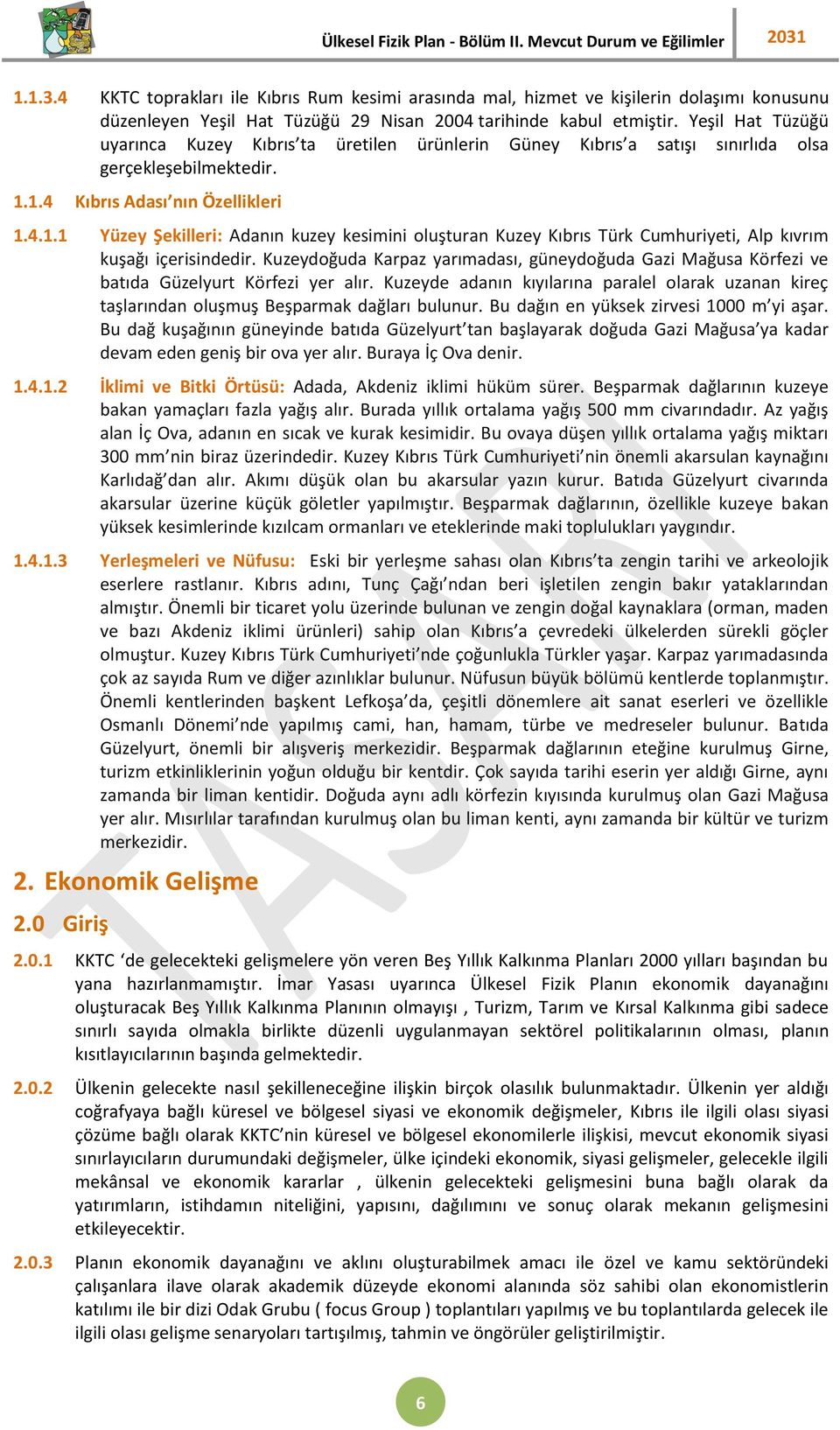 1.4 Kıbrıs Adası nın Özellikleri 1.4.1.1 Yüzey Şekilleri: Adanın kuzey kesimini oluşturan Kuzey Kıbrıs Türk Cumhuriyeti, Alp kıvrım kuşağı içerisindedir.