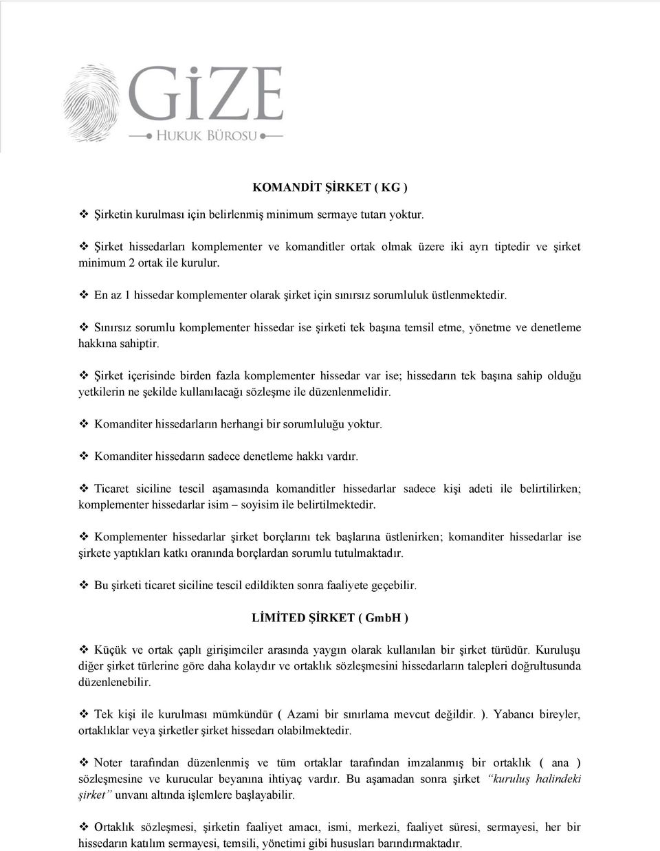 En az 1 hissedar komplementer olarak şirket için sınırsız sorumluluk üstlenmektedir. Sınırsız sorumlu komplementer hissedar ise şirketi tek başına temsil etme, yönetme ve denetleme hakkına sahiptir.