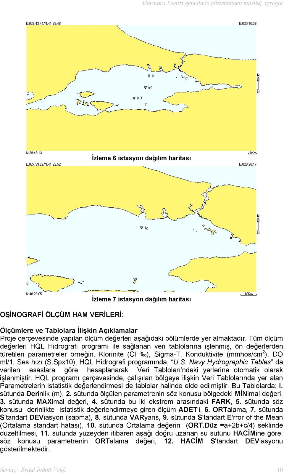 Tüm ölçüm değerleri HQL Hidrografi programı ile sağlanan veri tablolarına işlenmiş, ön değerlerden türetilen parametreler örneğin, Klorinite (Cl ), Sigma-T, Konduktivite (mmhos/cm 2 ), ml/1, Ses hızı