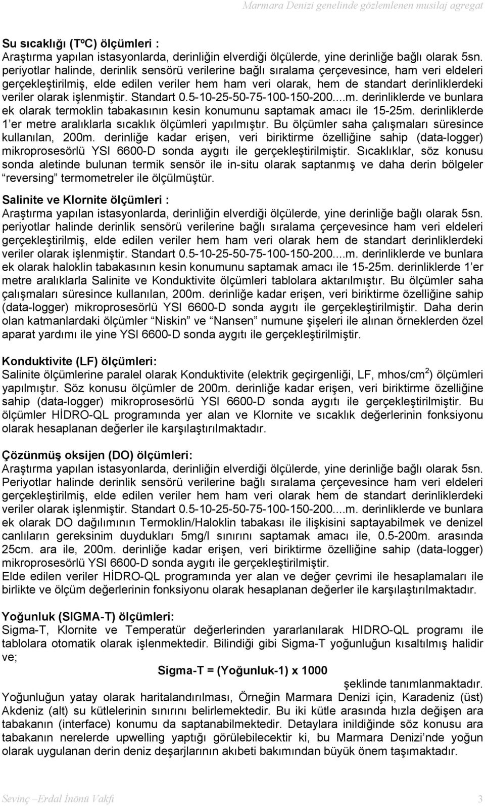 olarak işlenmiştir. Standart 0.5-10-25-50-75-100-150-200...m. derinliklerde ve bunlara ek olarak termoklin tabakasının kesin konumunu saptamak amacı ile 15-25m.