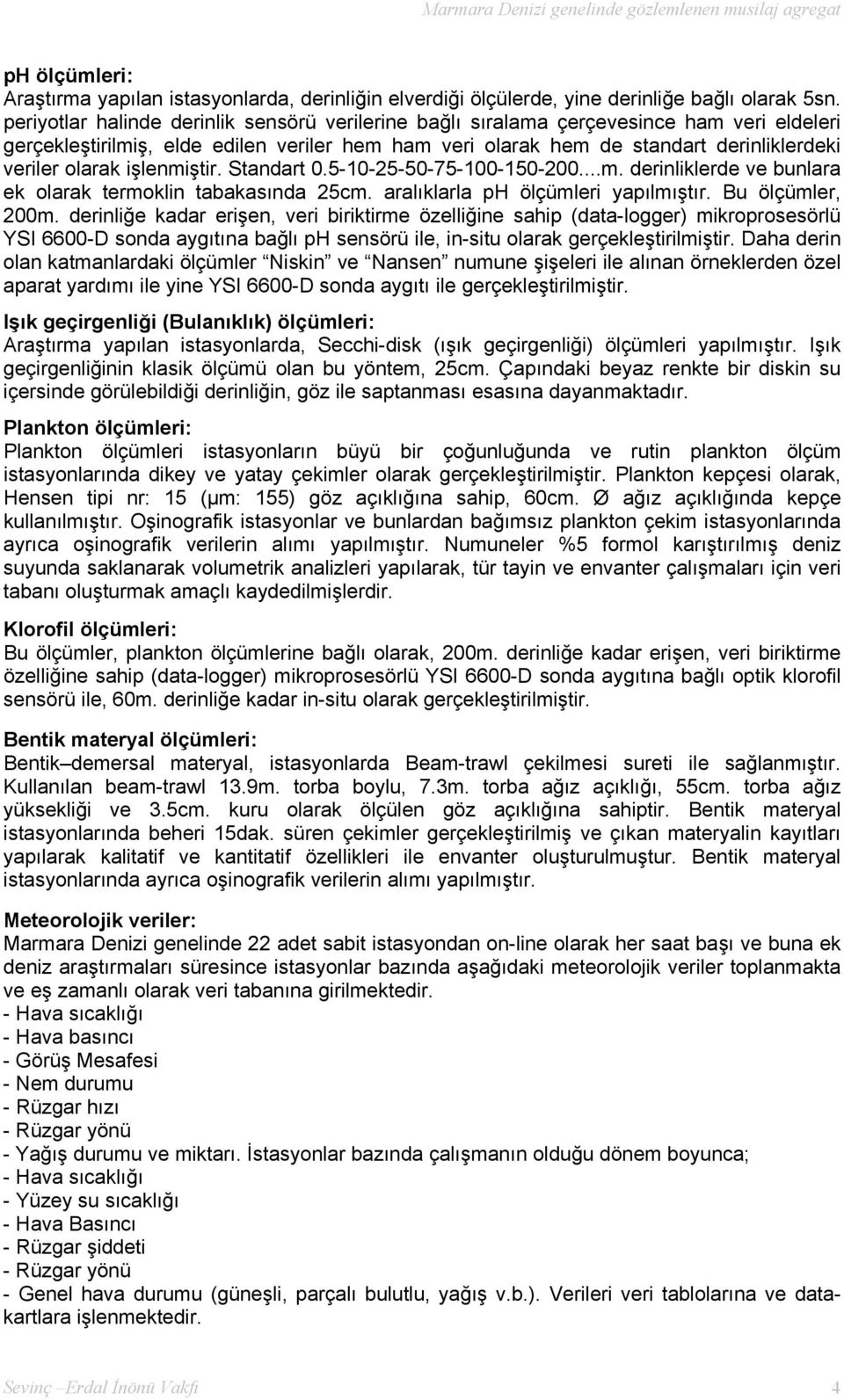 işlenmiştir. Standart 0.5-10-25-50-75-100-150-200...m. derinliklerde ve bunlara ek olarak termoklin tabakasında 25cm. aralıklarla ph ölçümleri yapılmıştır. Bu ölçümler, 200m.