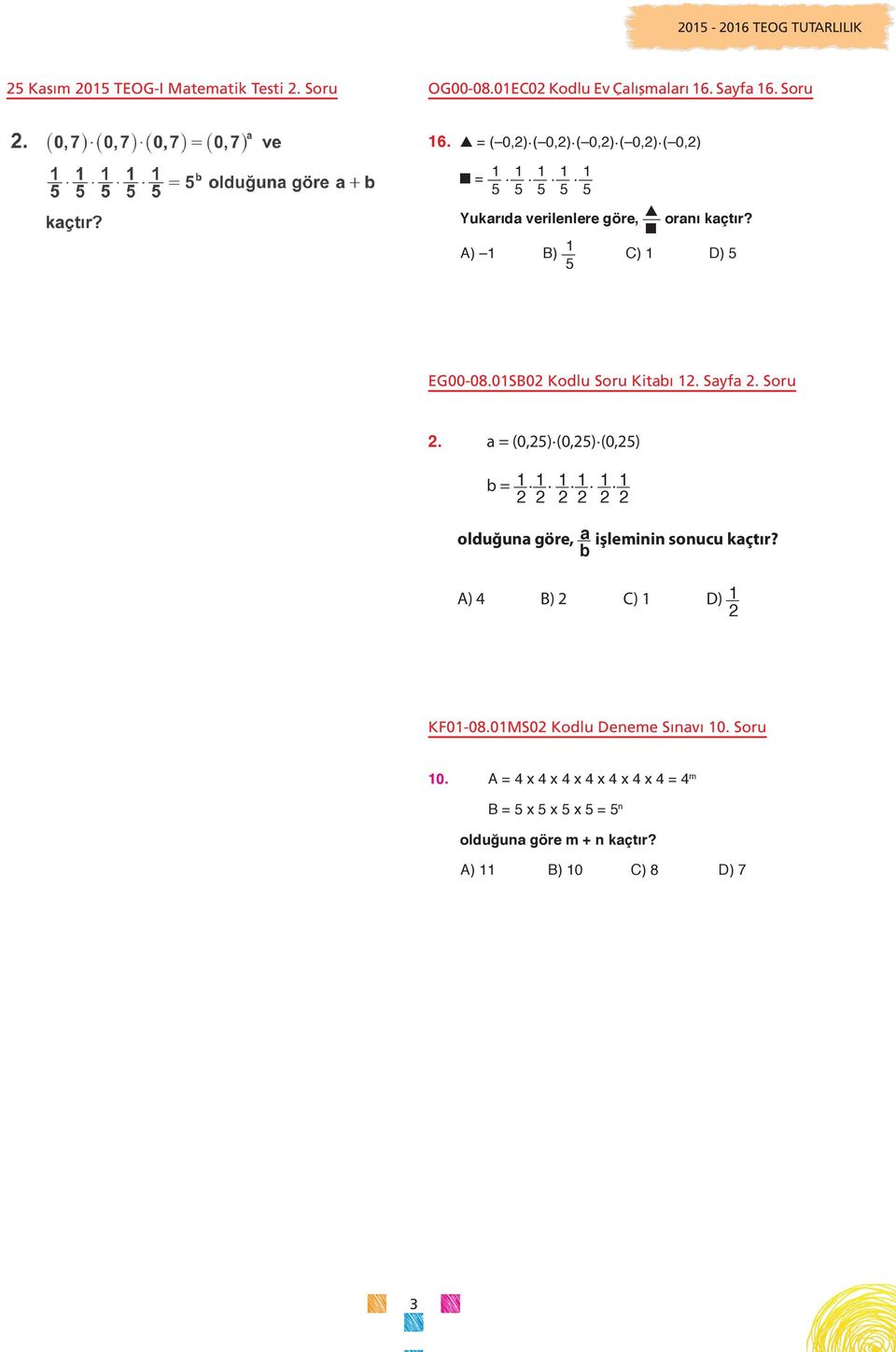 01SB02 Kodlu Soru Kitabı 12. Sayfa 2. Soru 2. a = (0,25).(0,25).(0,25) b = 1 2. 1 2. 1 2. 1 2. 1 2. 1 2 olduğuna göre, a işleminin sonucu kaçtır?