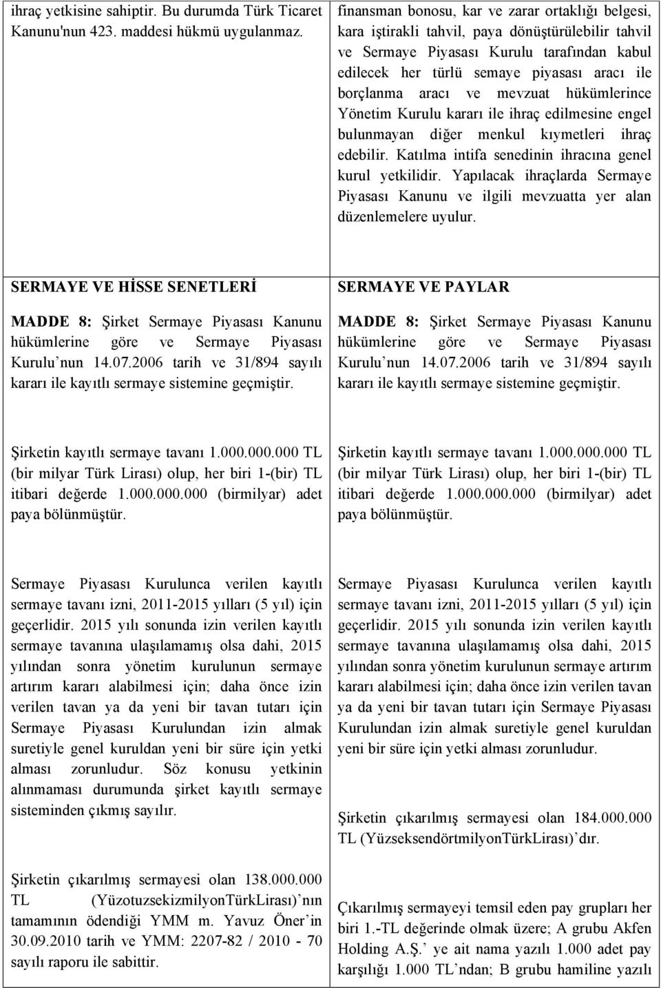 borçlanma aracı ve mevzuat hükümlerince Yönetim Kurulu kararı ile ihraç edilmesine engel bulunmayan diğer menkul kıymetleri ihraç edebilir. Katılma intifa senedinin ihracına genel kurul yetkilidir.