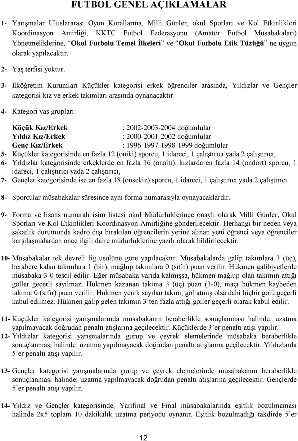 3- İlköğretim Kurumları Küçükler kategorisi erkek öğrenciler arasında, Yıldızlar ve Gençler kategorisi kız ve erkek takımları arasında oynanacaktır.